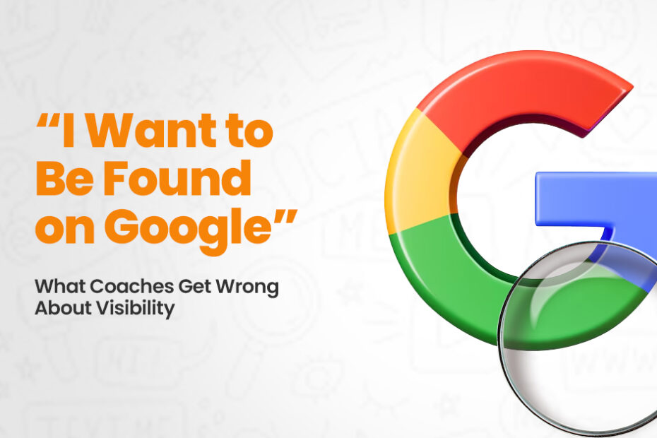 “I Want to Be Found on Google”: What Coaches Get Wrong About Visibility